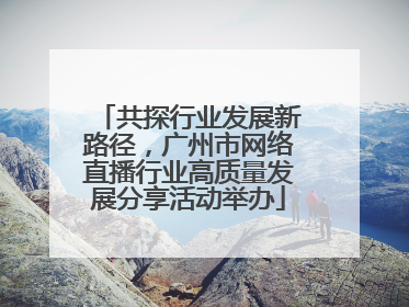 共探行业发展新路径，广州市网络直播行业高质量发展分享活动举办