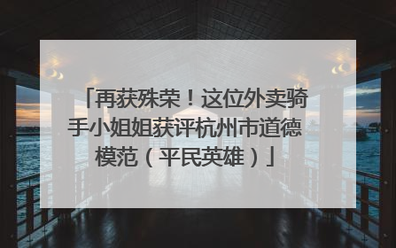 再获殊荣！这位外卖骑手小姐姐获评杭州市道德模范（平民英雄）