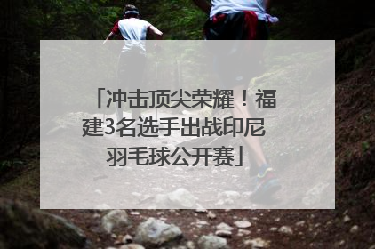 冲击顶尖荣耀！福建3名选手出战印尼羽毛球公开赛