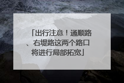 出行注意！通顺路、右堤路这两个路口将进行局部拓宽