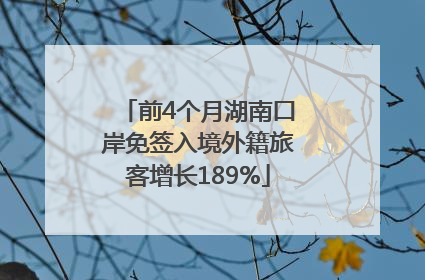 前4个月湖南口岸免签入境外籍旅客增长189%