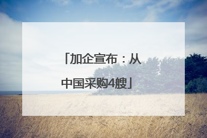 加企宣布：从中国采购4艘