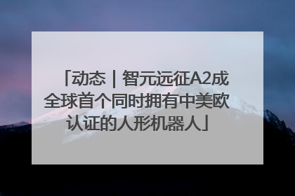 动态｜智元远征A2成全球首个同时拥有中美欧认证的人形机器人