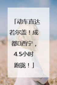 动车直达若尔盖！成都⇄西宁，4.5小时跑拢！