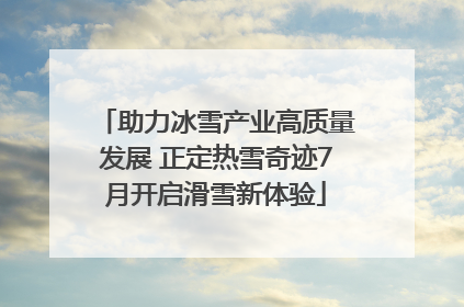 助力冰雪产业高质量发展 正定热雪奇迹7月开启滑雪新体验