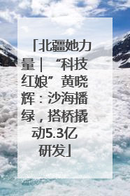 北疆她力量｜“科技红娘”黄晓辉：沙海播绿，搭桥撬动5.3亿研发