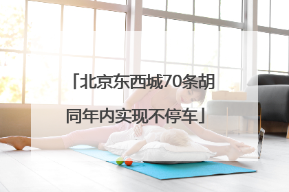 北京东西城70条胡同年内实现不停车