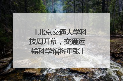 北京交通大学科技周开幕，交通运输科学馆将重张