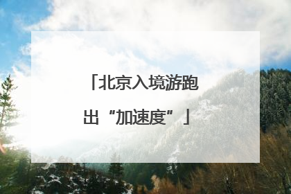 北京入境游跑出“加速度”