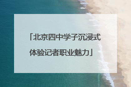 北京四中学子沉浸式体验记者职业魅力