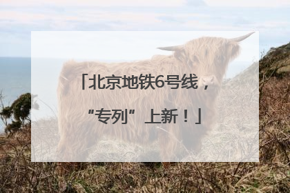 北京地铁6号线，“专列”上新！