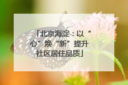 北京海淀：以“心”焕“新”提升社区居住品质