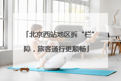 北京西站地区拆“栏”障，旅客通行更顺畅