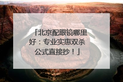 北京配眼镜哪里好：专业实惠双杀公式直接抄！