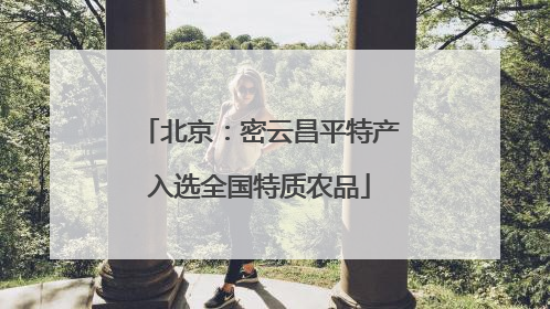 北京：密云昌平特产入选全国特质农品