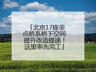 北京17座重点桥系桥下空间提升改造提速！这里率先完工
