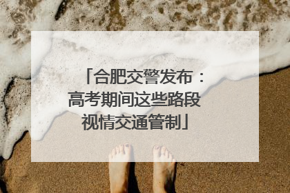 合肥交警发布：高考期间这些路段视情交通管制