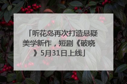 听花岛再次打造悬疑美学新作，短剧《破晓》5月31日上线