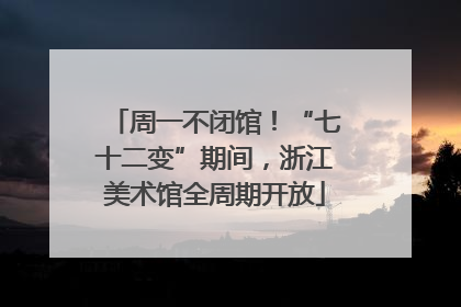 周一不闭馆！“七十二变”期间，浙江美术馆全周期开放