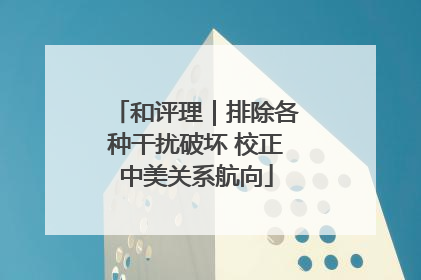 和评理｜排除各种干扰破坏 校正中美关系航向