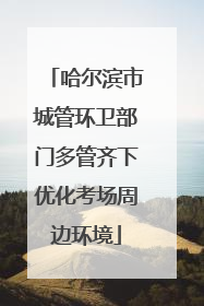 哈尔滨市城管环卫部门多管齐下优化考场周边环境
