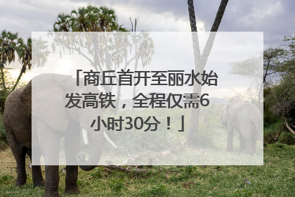 商丘首开至丽水始发高铁，全程仅需6小时30分！