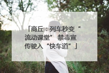 商丘：列车秒变“流动课堂” 禁毒宣传驶入“快车道”
