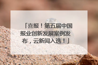 喜报！第五届中国报业创新发展案例发布，云新闻入选！