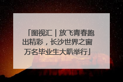 图视汇｜放飞青春跑出精彩，长沙世界之窗万名毕业生大趴举行