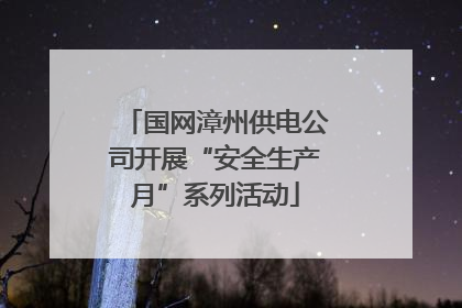 国网漳州供电公司开展“安全生产月”系列活动