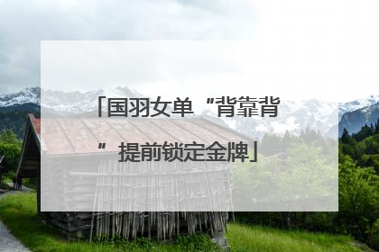 国羽女单“背靠背”提前锁定金牌