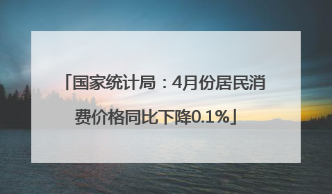 国家统计局：4月份居民消费价格同比下降0.1%