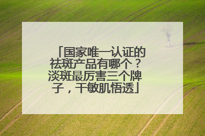 国家唯一认证的祛斑产品有哪个？淡斑最厉害三个牌子，干敏肌悟透