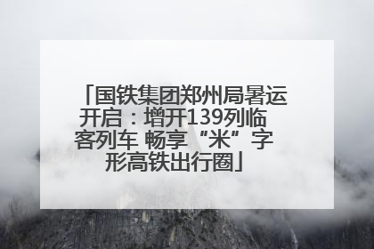 国铁集团郑州局暑运开启：增开139列临客列车 畅享“米”字形高铁出行圈