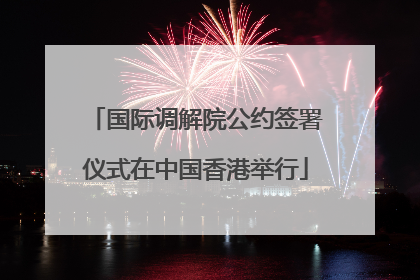 国际调解院公约签署仪式在中国香港举行