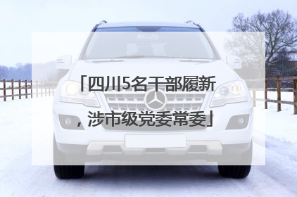 四川5名干部履新，涉市级党委常委