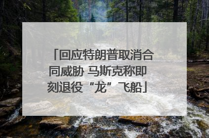 回应特朗普取消合同威胁 马斯克称即刻退役“龙”飞船