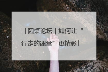 圆桌论坛｜如何让“行走的课堂”更精彩