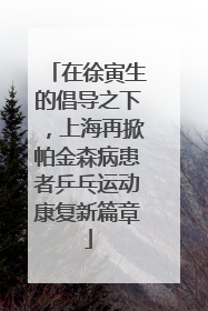 在徐寅生的倡导之下，上海再掀帕金森病患者乒乓运动康复新篇章