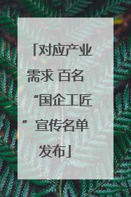 对应产业需求 百名“国企工匠”宣传名单发布