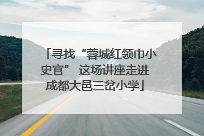 寻找“蓉城红领巾小史官” 这场讲座走进成都大邑三岔小学
