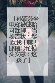 孙颖莎坐电梯被邱贻可踩脚，当场告状：您踩我干嘛！邱指导忙摸头安慰：这孩子