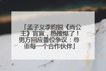 孟子义李昀锐《尚公主》官宣，热搜爆了！男方回应番位争议：尊重每一个合作伙伴