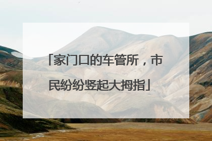 家门口的车管所，市民纷纷竖起大拇指