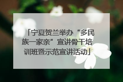 宁夏贺兰举办“多民族一家亲”宣讲骨干培训班暨示范宣讲活动