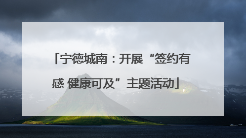 宁德城南：开展“签约有感 健康可及”主题活动