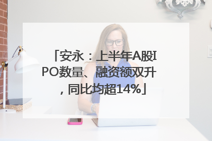 安永：上半年A股IPO数量、融资额双升，同比均超14%