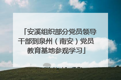 安溪组织部分党员领导干部到泉州（南安）党员教育基地参观学习