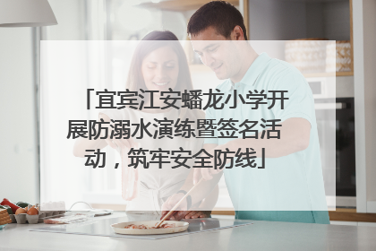 宜宾江安蟠龙小学开展防溺水演练暨签名活动，筑牢安全防线