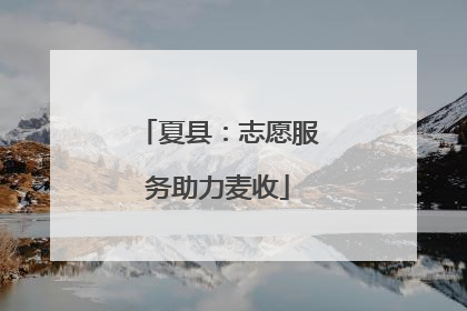 夏县：志愿服务助力麦收